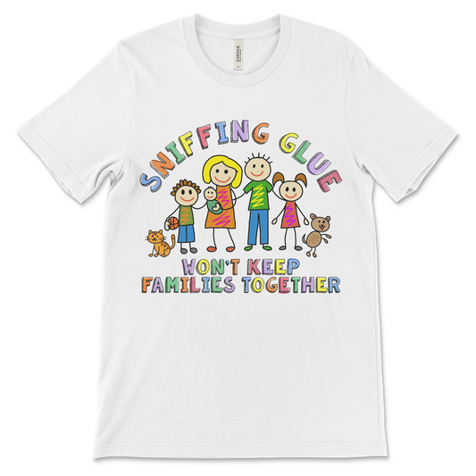 funny shirt that says sniffing glue wont keep families together, weird shirt that doesn't make sense.