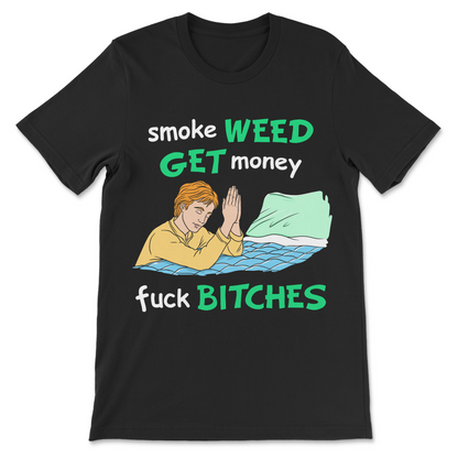 Smoke Weed, Get Money, Fuck Bitches T-Shirt