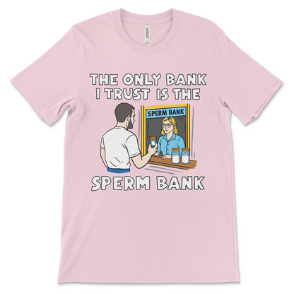 Offensive graphic tee that says The Only Bank I Trust Is the Sperm Bank, perfect for dirty humor and inappropriate adult shirts.
