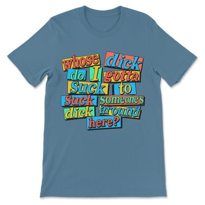 Whose Dick Do I Gotta Suck? T-Shirt