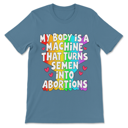 Liberal political shirt with My Body Is a Machine That Turns Semen Into Abortions design.
