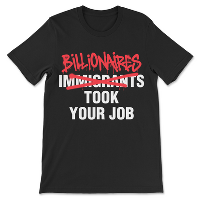 Billionaires Took Your Job shirt with Immigrants crossed out and Billionaires written above it