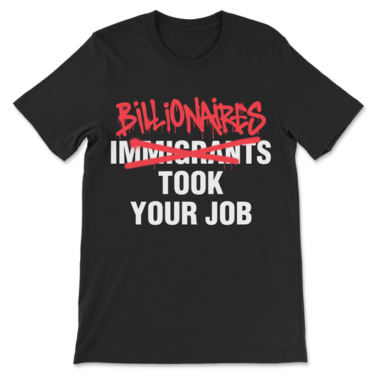 Billionaires Took Your Job shirt with Immigrants crossed out and Billionaires written above it