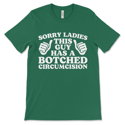 Funny offensive t-shirt that says “Sorry ladies, this guy has a botched circumcision,” filthy shirt for adults