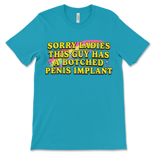 Sorry Ladies This Guy Has a Botched Penis Implant shirt, offensive adult humor tee, dirty joke t-shirt, inappropriate graphic shirt, raunchy gag gift for men.