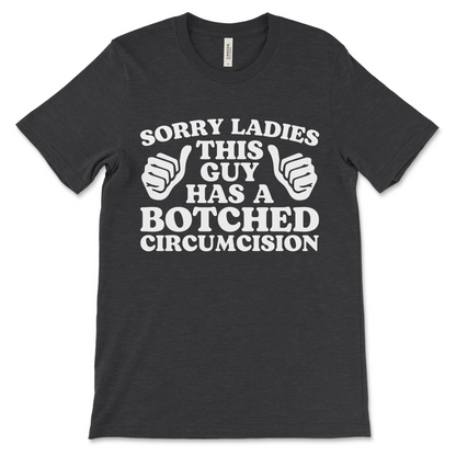 Funny offensive t-shirt that says “Sorry ladies, this guy has a botched circumcision,” cursed inappropriate gag gift meme shirt