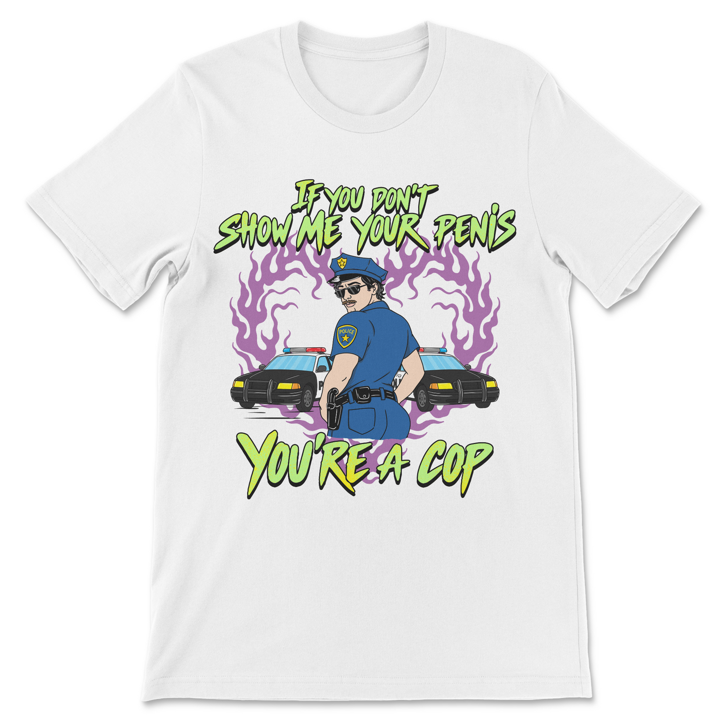 White graphic tee with the phrase "If You Don't Show Me Your Penis You're A Cop" and a cartoon police officer standing in front of patrol cars.
