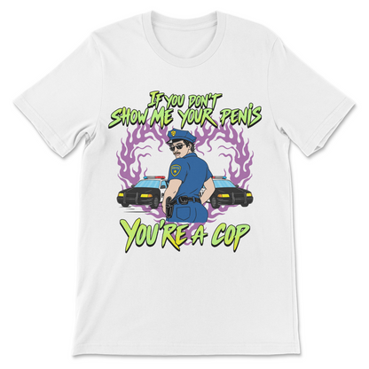 White graphic tee with the phrase "If You Don't Show Me Your Penis You're A Cop" and a cartoon police officer standing in front of patrol cars.
