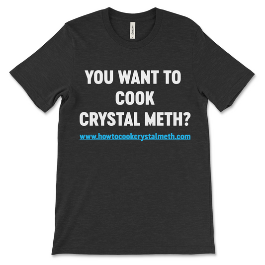 T shirt that says You Want to Cook Crystal Meth with fake website offensive meme shirt with dark humor and inappropriate slogan