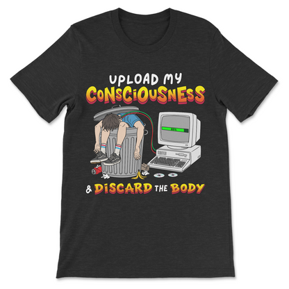 Upload My Consciousness and Discard the Body funny transhumanist meme t-shirt