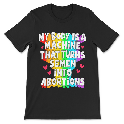 Funny pro-choice shirt reading My Body Is a Machine That Turns Semen Into Abortions.
