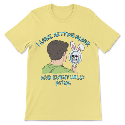 I Love Getting Older and Eventually Dying shirt

