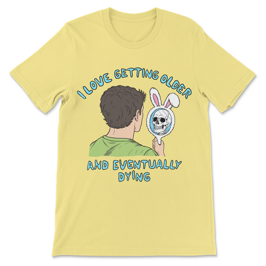 I Love Getting Older and Eventually Dying shirt
