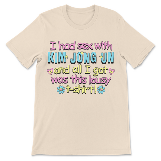 Funny Kim Jong Un shirt featuring the phrase "I Had Sex With Kim Jong Un And All I Got Was This Lousy T-Shirt."
