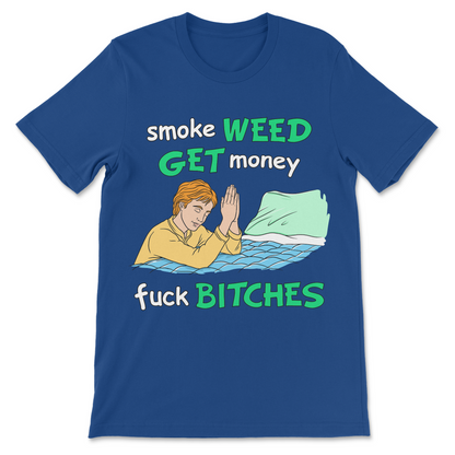 Smoke Weed, Get Money, Fuck Bitches T-Shirt