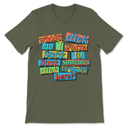 Whose Dick Do I Gotta Suck? T-Shirt
