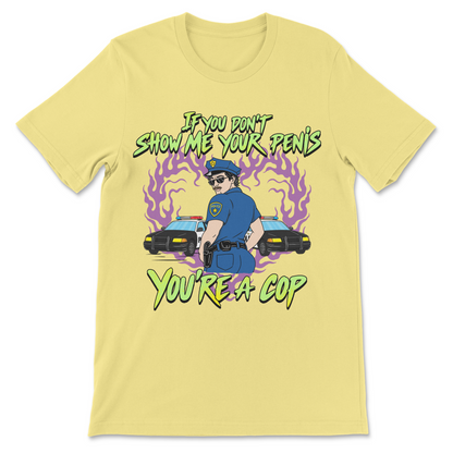 Offensive graphic t-shirt featuring a humorous police parody with the phrase "If You Don't Show Me Your Penis You're A Cop."
