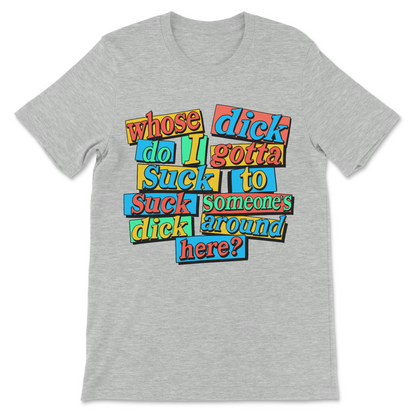 Whose Dick Do I Gotta Suck? T-Shirt