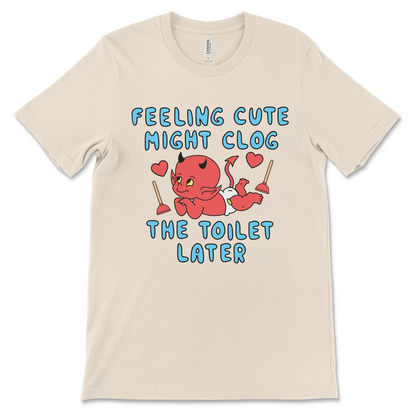 Feeling Cute Might Clog the Toilet Later shirt, funny offensive meme tee.