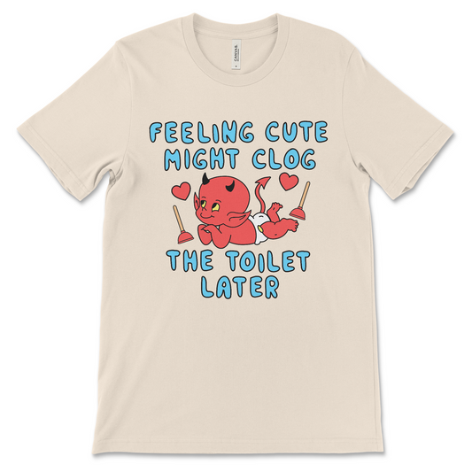 Feeling Cute Might Clog the Toilet Later shirt, funny offensive meme tee.