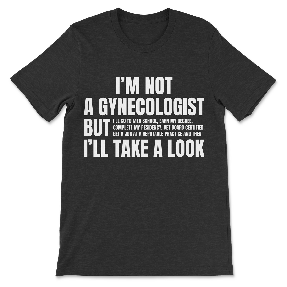 A dark charcoal gray heather t-shirt with bold white text on the front that reads, 'I'M NOT A GYNECOLOGIST BUT I'LL TAKE A LOOK' with smaller text underneath, shown against a plain white background.