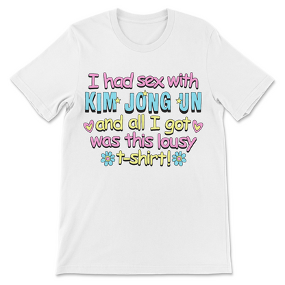 Political humor shirt with the slogan "I Had Sex With Kim Jong Un And All I Got Was This Lousy T-Shirt."
