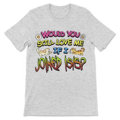 Would You Still Love Me controversial sarcastic shirt