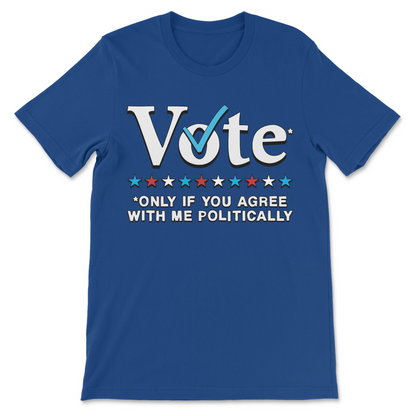 Funny voting meme shirt saying Vote Only If You Agree With Me Politically