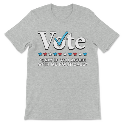 Ironic political satire shirt with the slogan Vote Only If You Agree With Me Politically