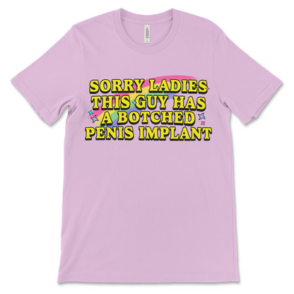 Sorry Ladies This Guy Has a Botched Penis Implant shirt, offensive adult humor tee, dirty joke t-shirt, inappropriate graphic shirt, raunchy gag gift for men.