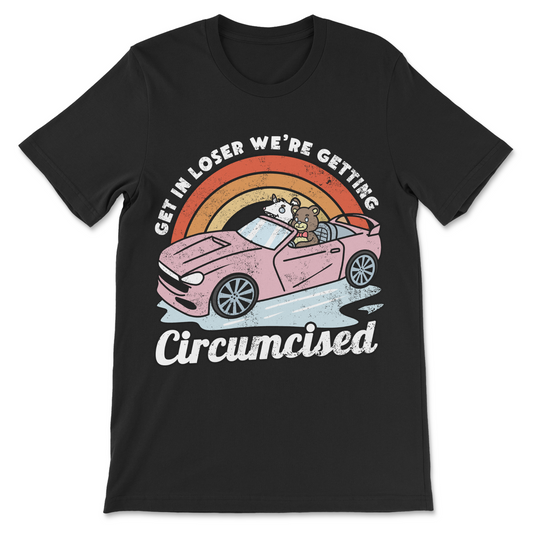 Get In Loser We’re Getting Circumcised funny circumcision shirt