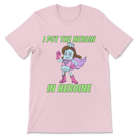 i put the heroin in heroine offensive meme shirt front view