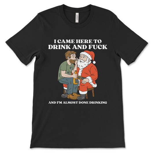 I Came Here To Drink And Fuck (And I'm Almost Done Drinking)