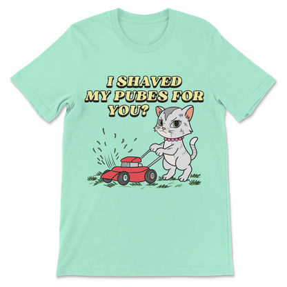 I Shaved My Pubes For You? T-Shirt
