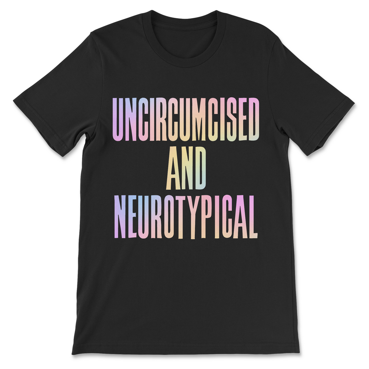 Uncircumcised and Neurotypical shirt with large pastel rainbow lettering on black, funny weird slogan graphic tee with absurd humor