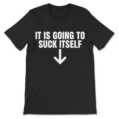 It Is Going To Suck Itself funny shirt with white text on black