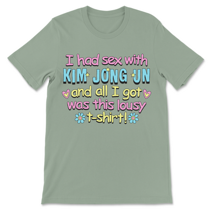 Dark humor political shirt featuring the phrase "I Had Sex With Kim Jong Un And All I Got Was This Lousy T-Shirt."
