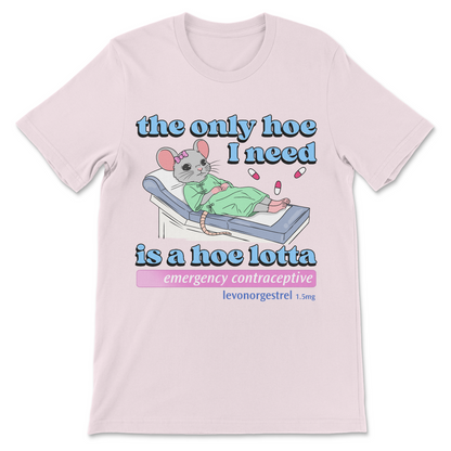 The Only Hoe I Need Is a Hoe-lotta Emergency Contraceptive offensive shirt
