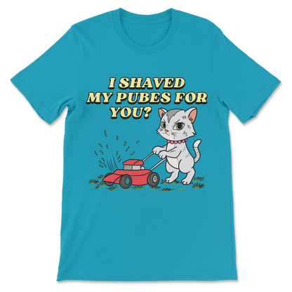 I Shaved My Pubes For You? T-Shirt