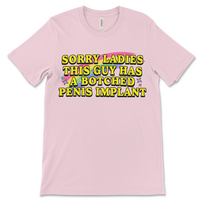 Sorry Ladies This Guy Has a Botched Penis Implant shirt, offensive adult humor tee, dirty joke t-shirt, inappropriate graphic shirt, raunchy gag gift for men.