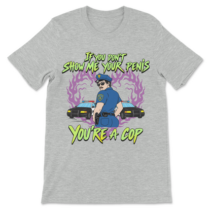 Novelty meme shirt featuring a suggestive police character and the phrase "If You Don't Show Me Your Penis You're A Cop."
