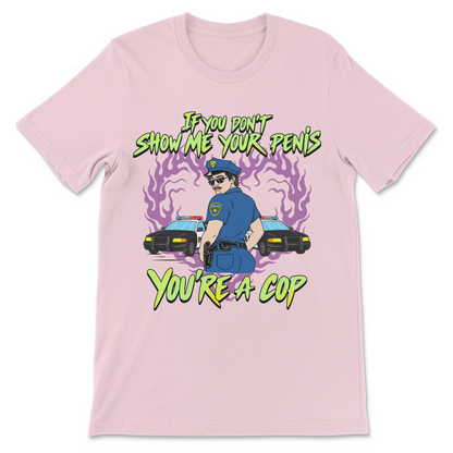 Funny offensive meme shirt featuring the phrase "If You Don't Show Me Your Penis You're A Cop" with a suggestive police officer illustration.
