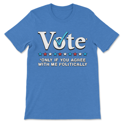 Relatable political joke shirt Vote Only If You Agree With Me Politically