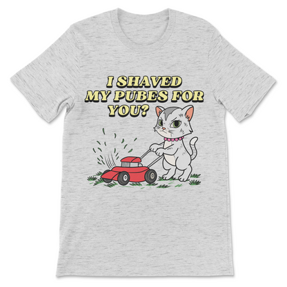 I Shaved My Pubes For You? T-Shirt