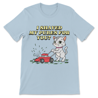 I Shaved My Pubes For You? T-Shirt