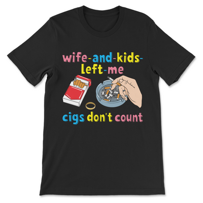 Edgy dark humor shirt with a cigarette joke that says "My Wife and Kids Left Me... Cigs Don't Count."
