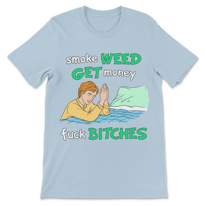 Smoke Weed, Get Money, Fuck Bitches T-Shirt