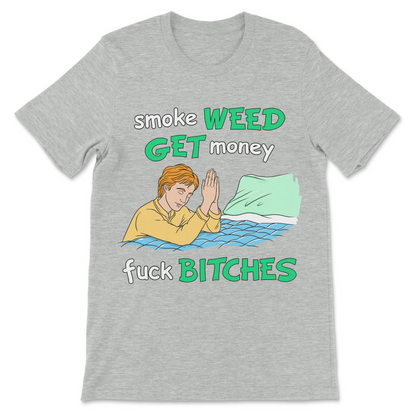 Smoke Weed, Get Money, Fuck Bitches T-Shirt