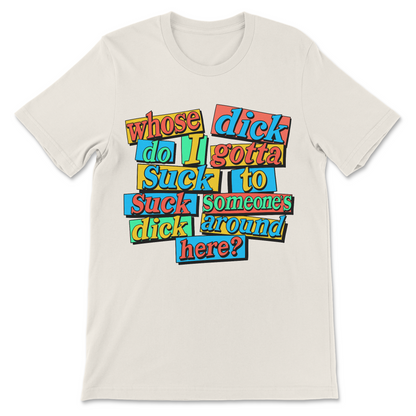 Whose Dick Do I Gotta Suck? T-Shirt