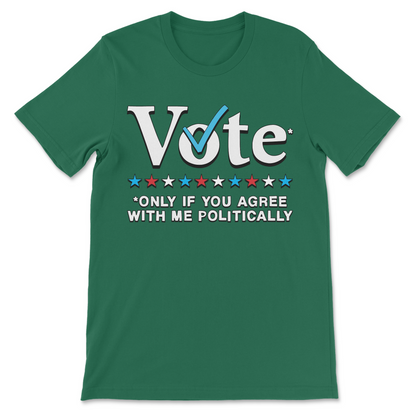 Humorous political meme tee featuring Vote Only If You Agree With Me Politically